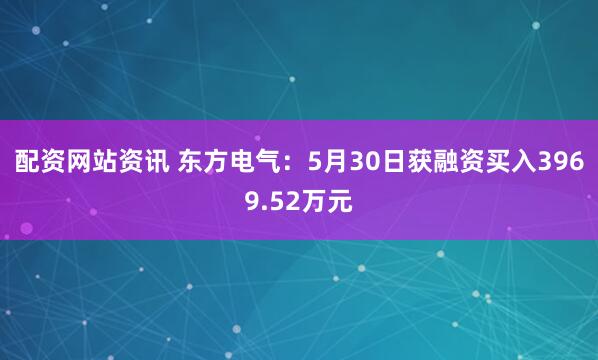 配资网站资讯 东方电气：5月30日获融资买入3969.52万元