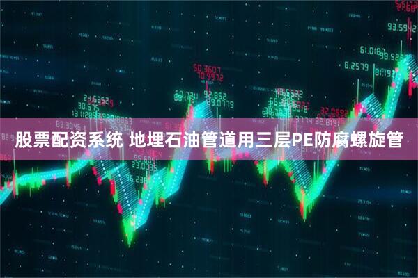 股票配资系统 地埋石油管道用三层PE防腐螺旋管
