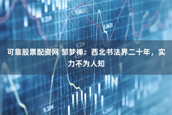 可靠股票配资网 邹梦禅：西北书法界二十年，实力不为人知