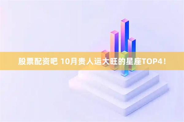 股票配资吧 10月贵人运大旺的星座TOP4！